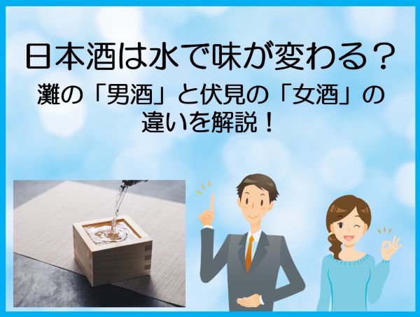 日本酒は水で味が変わる？灘の「男酒」と伏見の「女酒」の違いを解説！