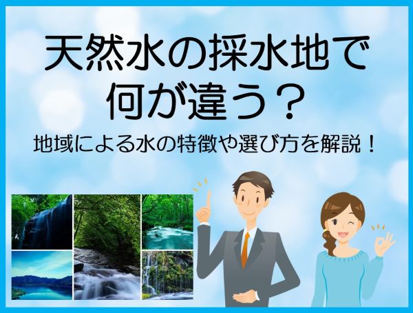 天然水の採水地で何が違う？地域による水の特徴や選び方を解説！