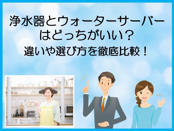 浄水器とウォーターサーバーはどっちがいい？違いや選び方を徹底比較！