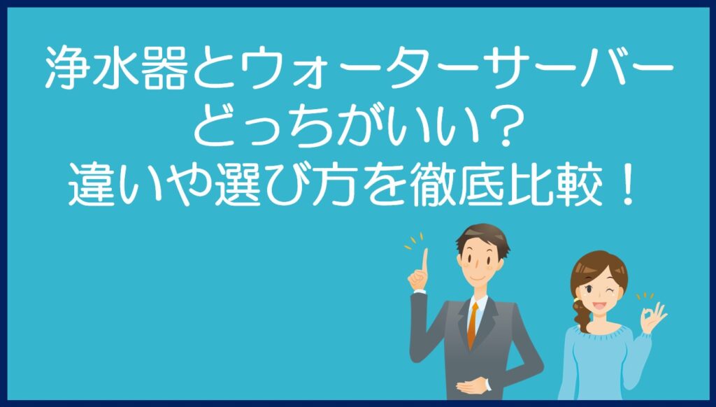 浄水器とウォーターサーバーどっちがいい?違いや選び方を徹底比較!