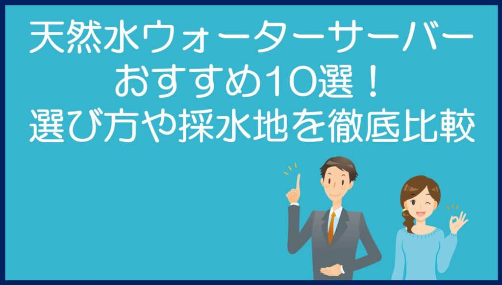 天然水ウォーターサーバーおすすめ10選!選び方や採水地を徹底比較