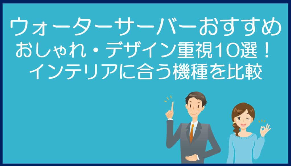 おしゃれなウォーターサーバーおすすめ10選!インテリアに合う機種を比較