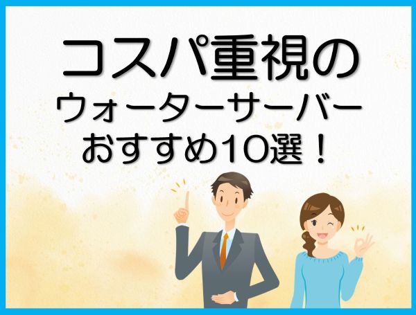 コスパ重視のウォーターサーバーおすすめ10選