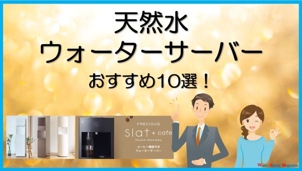 天然水のウォーターサーバーおすすめ10選
選び方や採水地を徹底比較