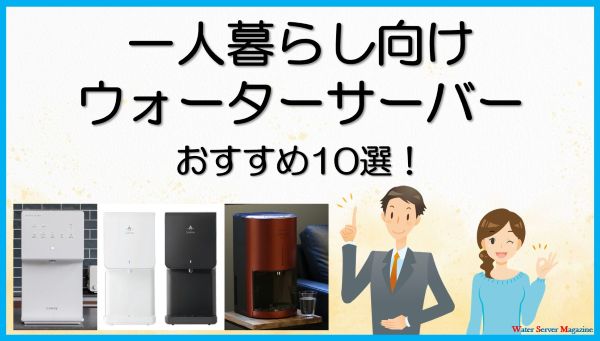 一人暮らし向けのウォーターサーバーおすすめ10選
省スペースで使いやすい機種を比較